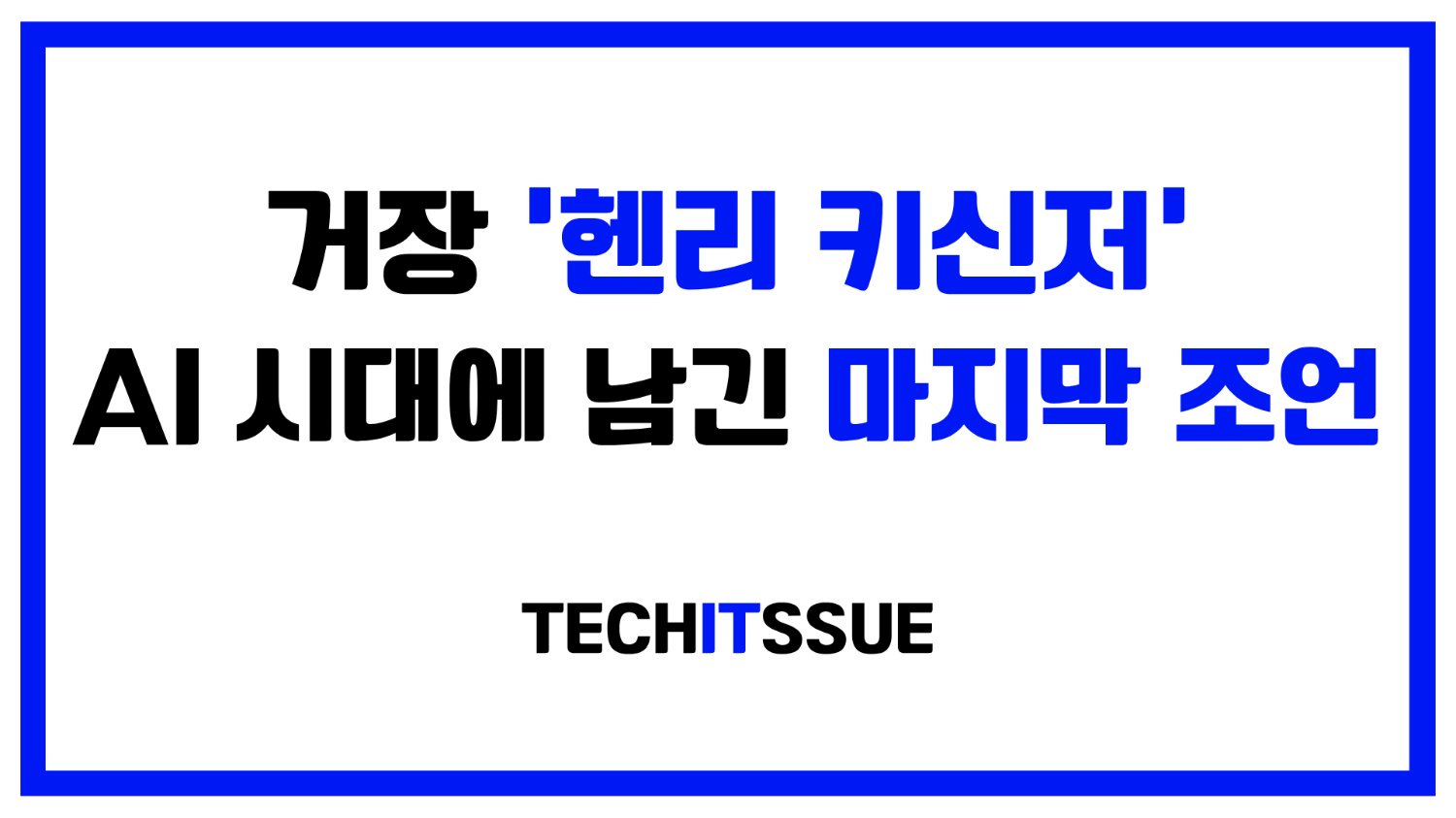 거장 '헨리 키신저', AI 시대에 남긴 마지막 조언