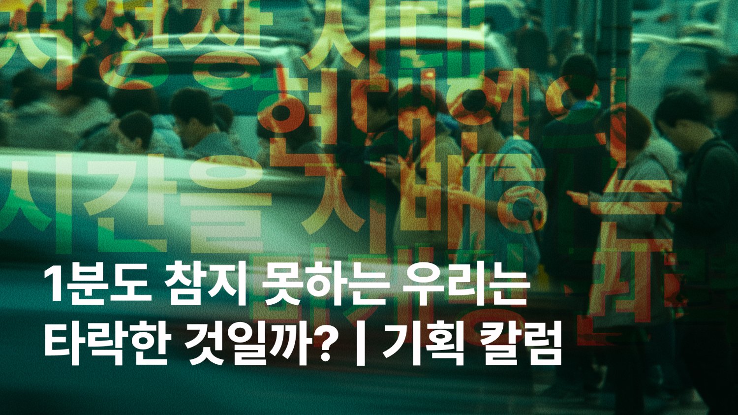 1분도 참지 못하는 우리는 타락한 것일까? | 기획 칼럼