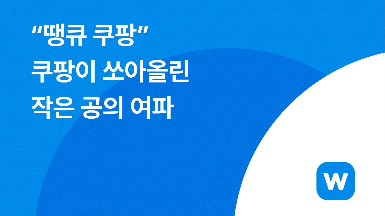☄️ “땡큐 쿠팡” 쿠팡이 쏘아올린 작은 공의 여파