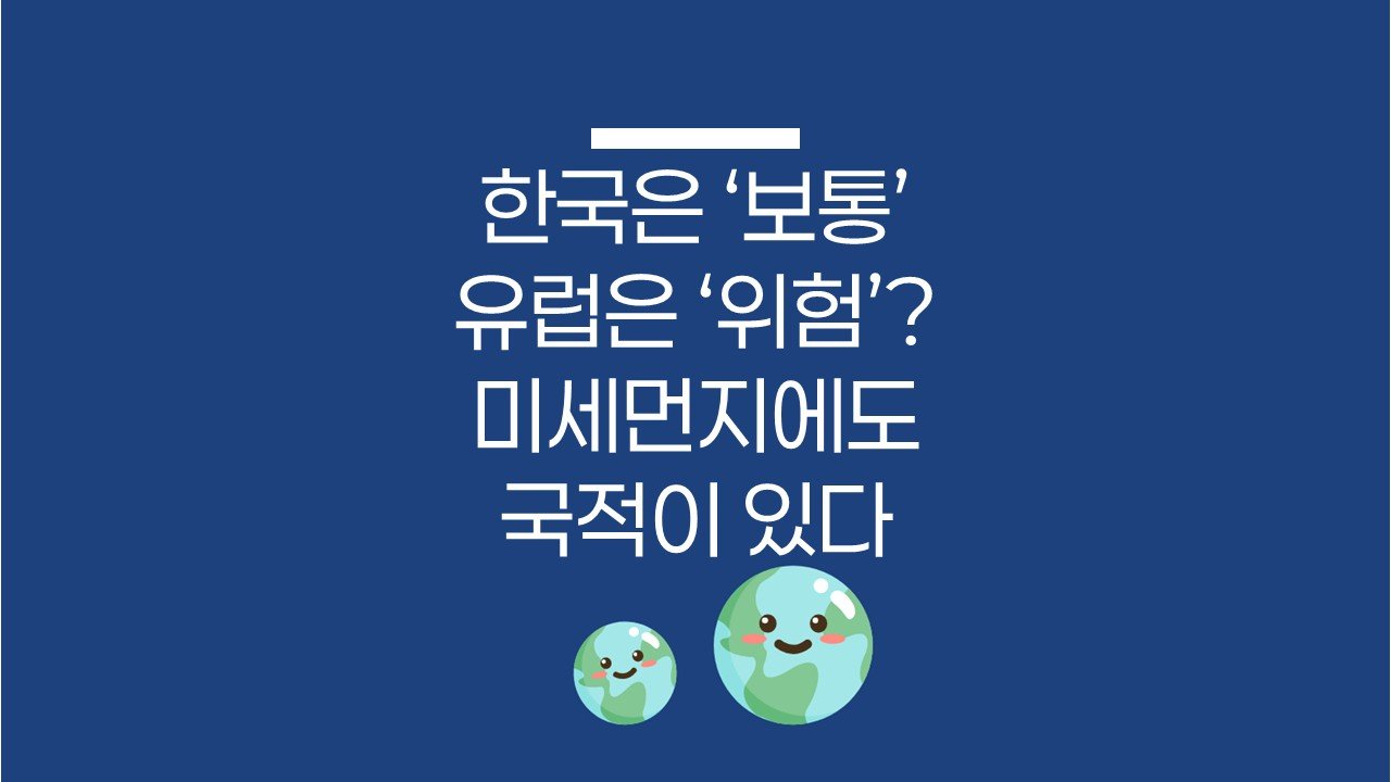 한국은 ‘보통’, 유럽은 ‘위험’? 미세먼지에도 국적이 있다🗺️