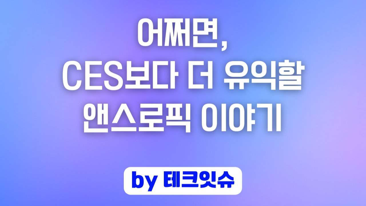 어쩌면, CES보다 더 유익할 앤스로픽 이야기