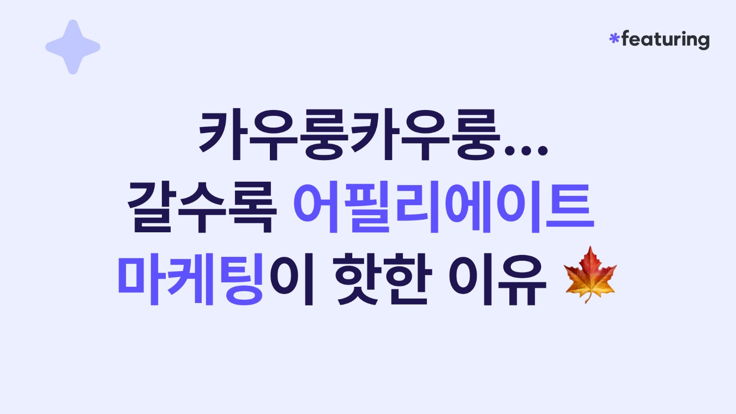 카우룽카우룽...갈수록 어필리에이트 마케팅이 핫한 이유 🍁