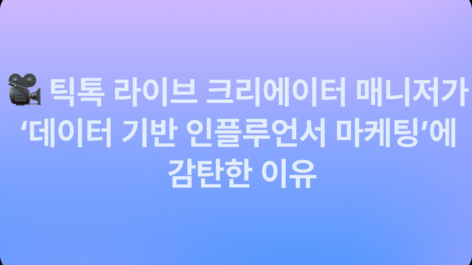 🫢 틱톡 크리에이터 매니저가 'OOO'에 감탄한 이유
