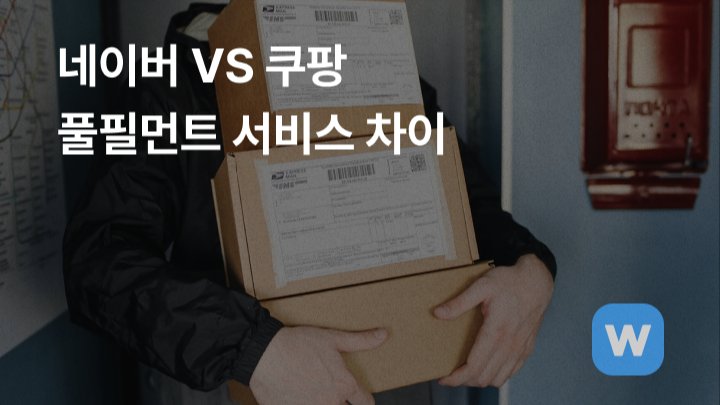 배송 고민 끝! 네이버 풀필먼트 서비스와 쿠팡 로켓그로스 차이