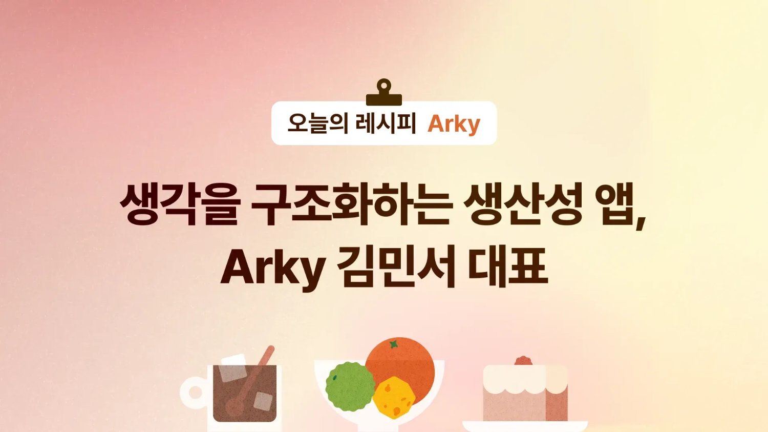 🤔 생각을 구조화하는 생산성 앱, Arky 김민서 대표