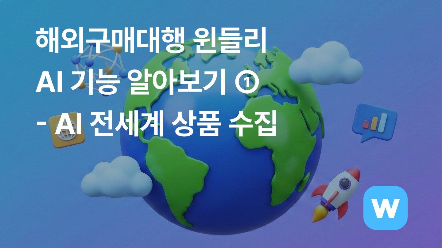 해외구매대행 윈들리 AI 기능 알아보기 ① - AI 전세계 상품 수집