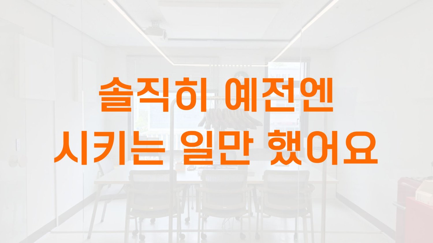 솔직히, 예전엔 시키는 일만 했어요