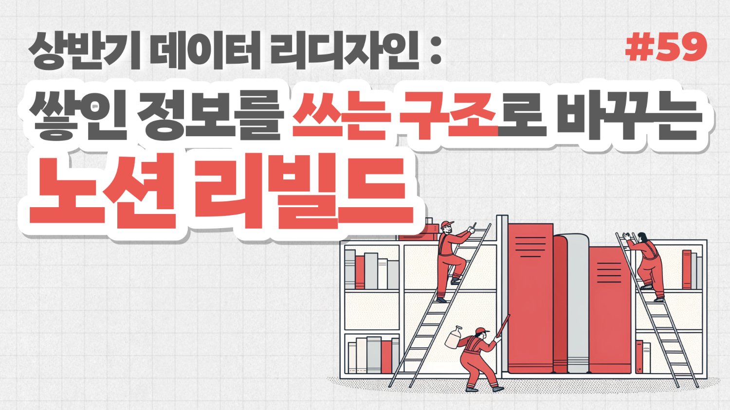 상반기 데이터 리디자인: ‘쌓인 정보’를 ‘쓰는 구조’로 바꾸는 리빌딩