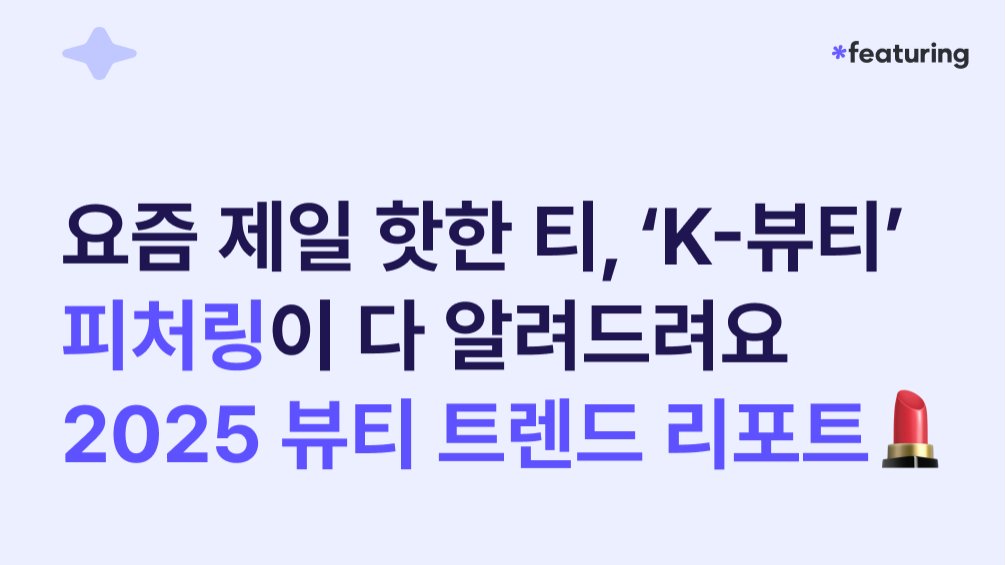 요즘 제일 핫한 티 'K-뷰티', 2025 뷰티 인플루언서 마케팅 트렌드