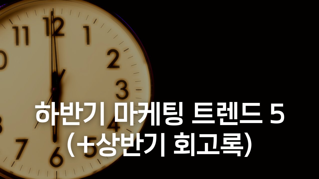 하반기 마케팅 트렌드 5가지 (+상반기 회고)