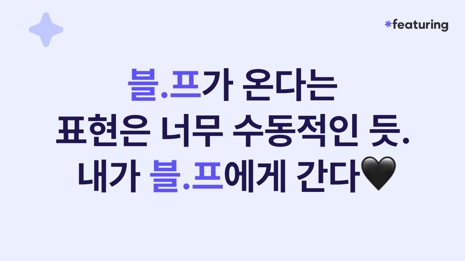 블.프가 온다는 표현은 너무 수동적인 듯. 내가 블.프에게 간다🖤