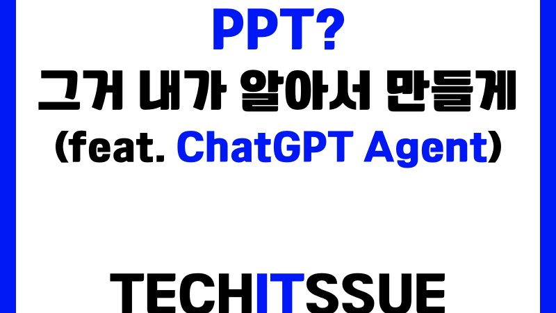 PPT? 그거 내가 알아서 만들게 (feat. ChatGPT Agent)