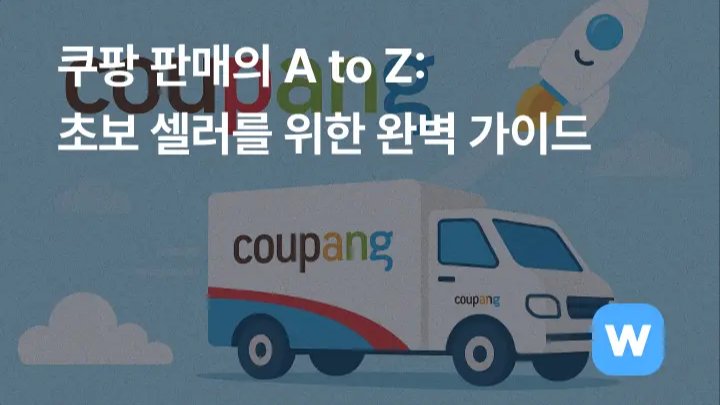 쿠팡 판매의 A to Z: 초보 셀러를 위한 완벽 가이드