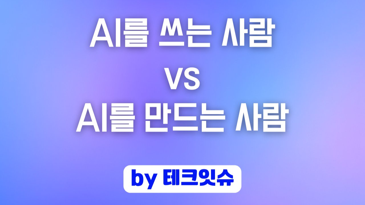 AI를 쓰는 사람 vs AI를 만드는 사람