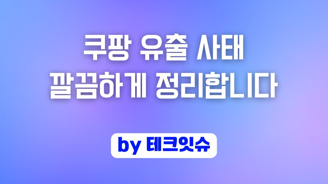 쿠팡 유출 사태, 깔끔하게 정리합니다