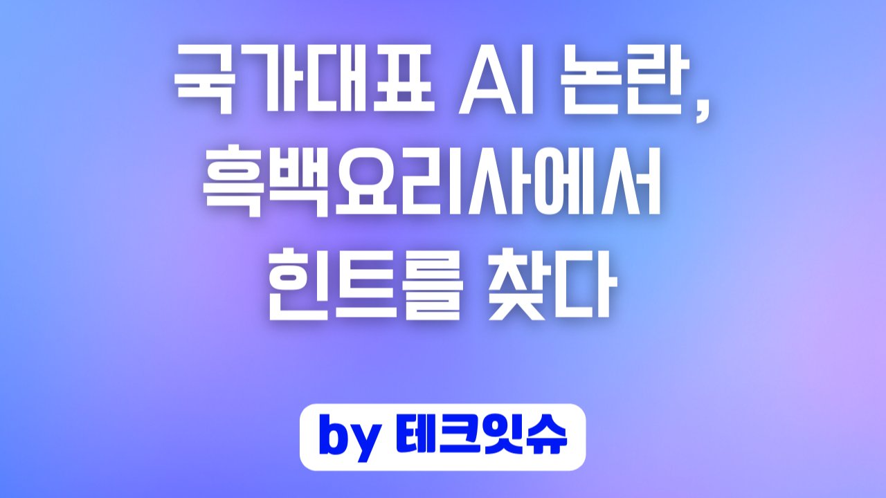 국가대표 AI 논란, 흑백요리사에서 힌트를 찾다