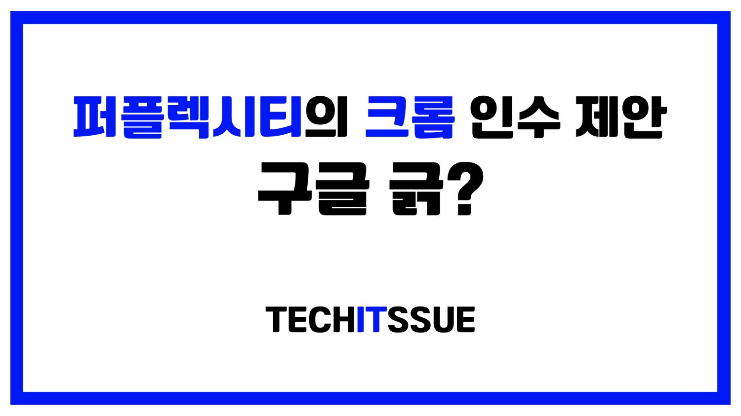 퍼플렉시티의 크롬 인수 제안, 구글 긁?