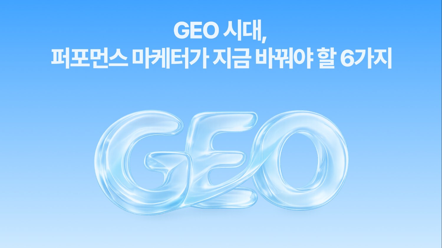 GEO 시대, 퍼포먼스 마케터가 지금 바꿔야 할 6가지