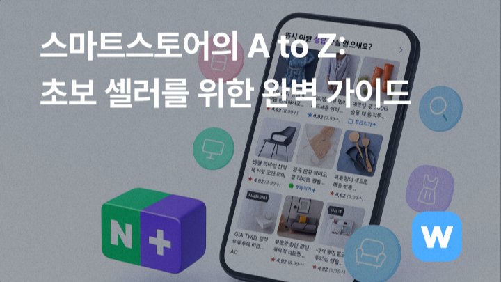 네이버 스마트스토어의 A to Z: 초보 셀러를 위한 완벽 가이드