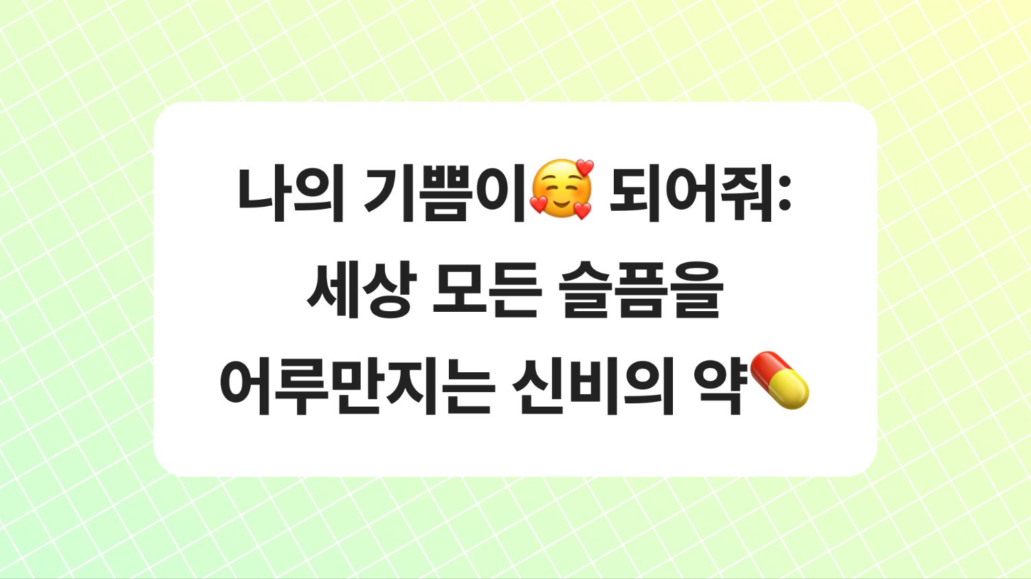 나의 기쁨이🥰 되어줘: 세상 모든 슬픔을 어루만지는 신비의 약💊