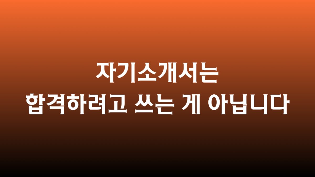 자기소개서는 합격하려고 쓰는 게 아닙니다