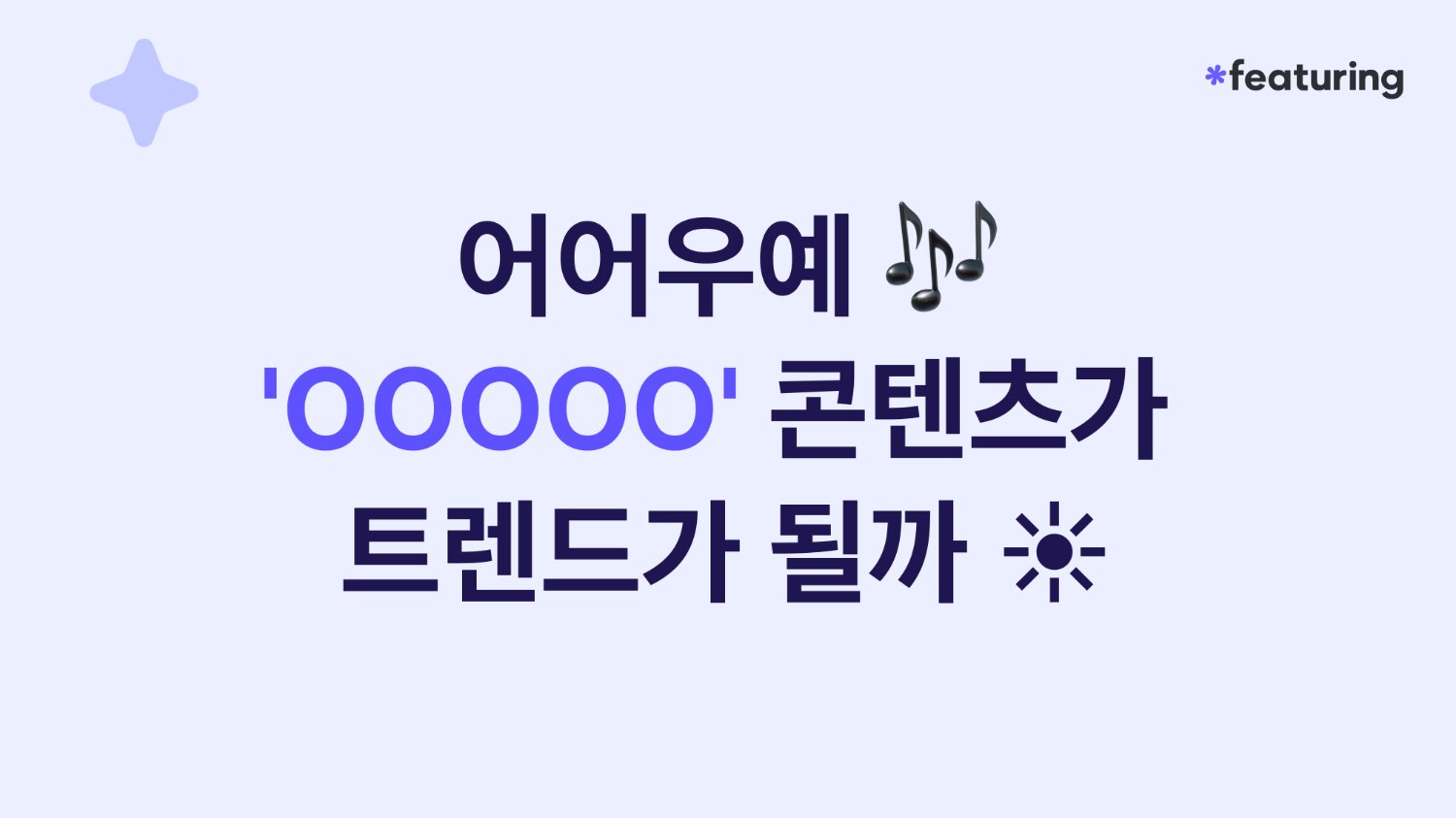 어어우예 🎶 'OOOOO' 콘텐츠가 트렌드가 될까 ☀️