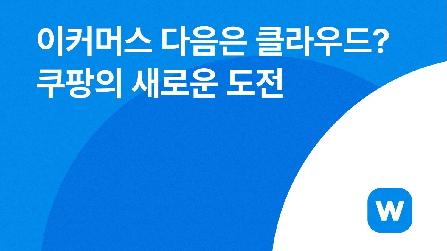 이커머스를 넘어 클라우드로, 쿠팡의 새로운 도전